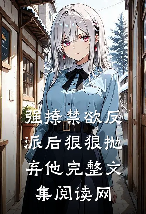 强撩禁欲反派后狠狠抛弃他完整文集阅读网