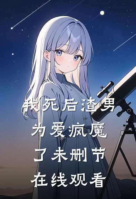 我死后渣男为爱疯魔了未删节在线观看