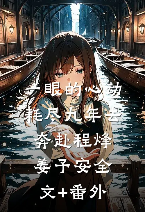 一眼的心动，耗尽九年去奔赴程烽姜予安全文+番外