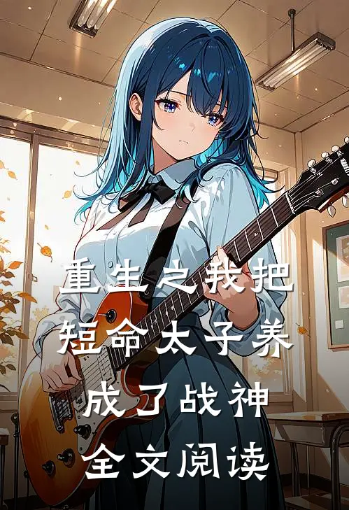 重生之我把短命太子养成了战神 全文阅读