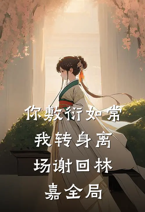 你敷衍如常，我转身离场谢回林嘉全局