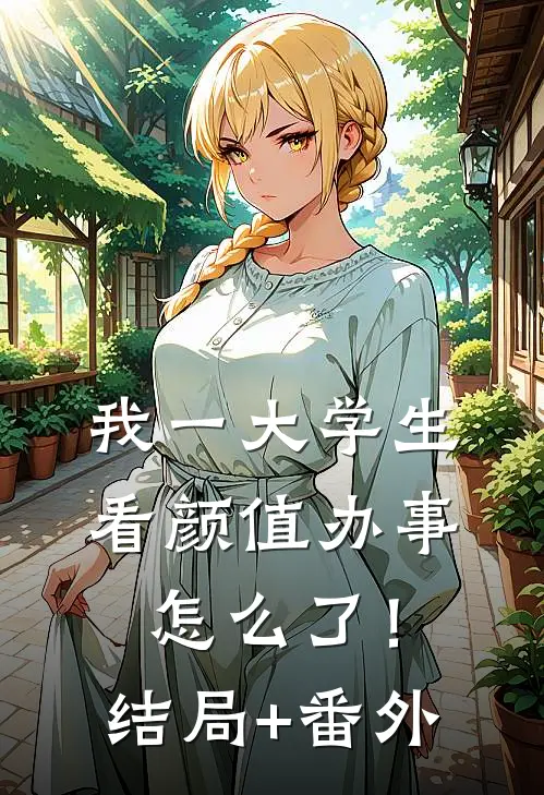我一大学生，看颜值办事怎么了！结局+番外