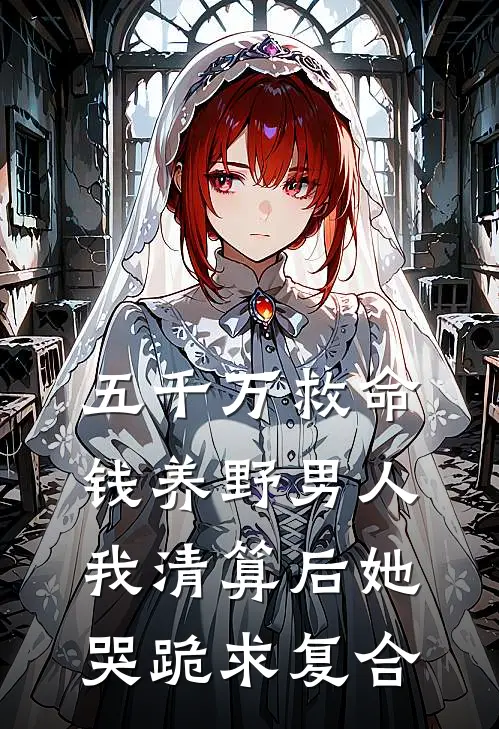 五千万救命钱养野男人，我清算后她哭跪求复合