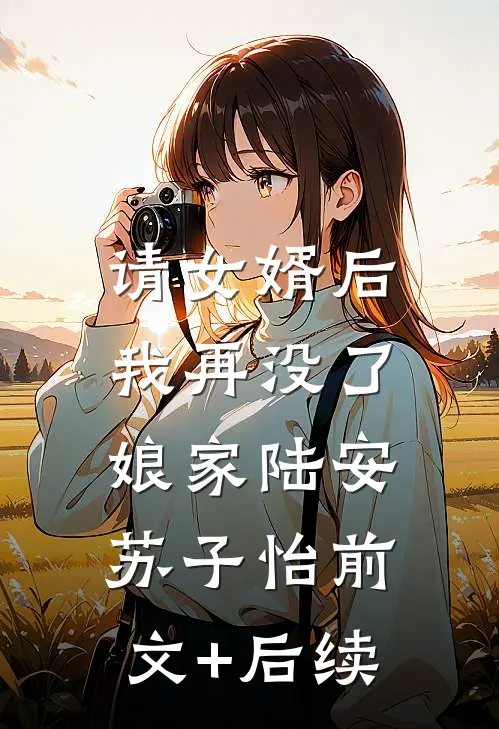 请女婿后，我再没了娘家陆安苏子怡前文+后续