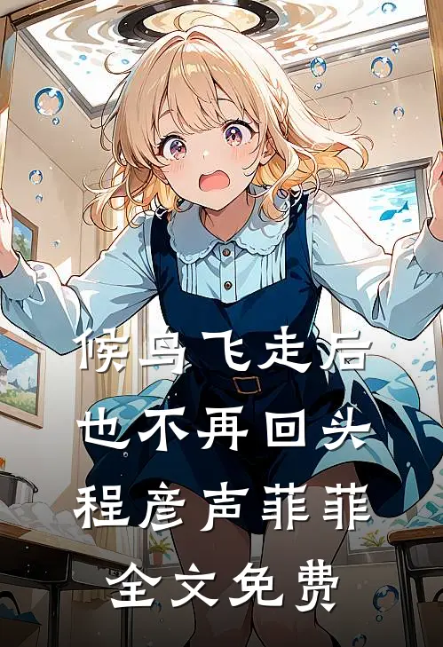 候鸟飞走后也不再回头程彦声菲菲全文免费
