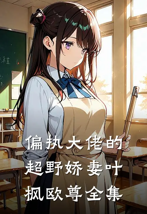 偏执大佬的超野娇妻叶枫欧尊 全集