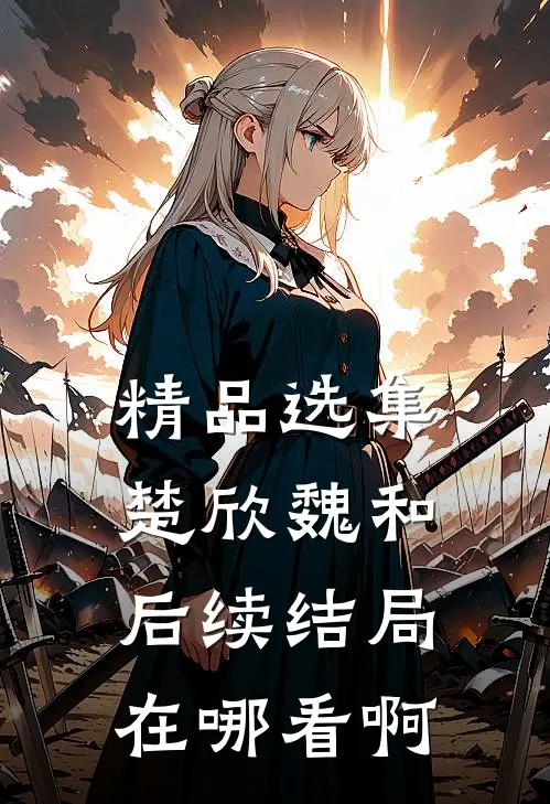 精品选集楚欣魏和后续结局在哪看啊