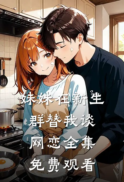 妹妹在新生群替我谈网恋 全集免费观看