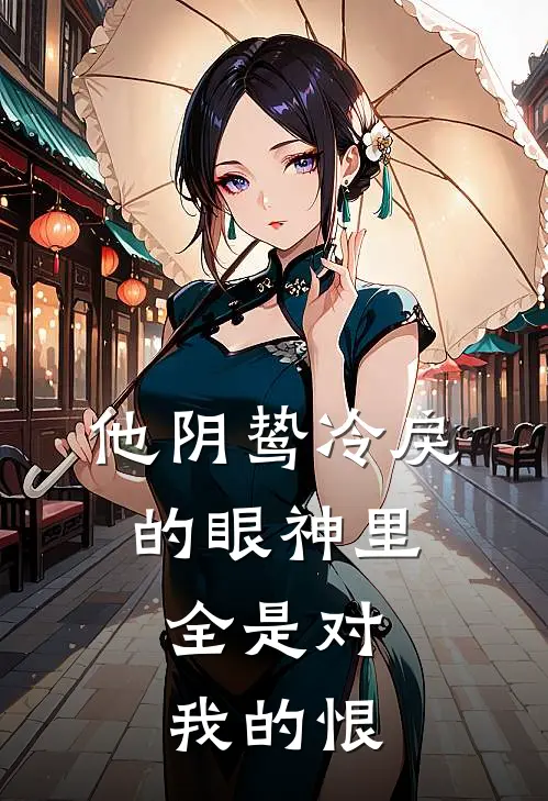 他阴鸷冷戾的眼神里，全是对我的恨