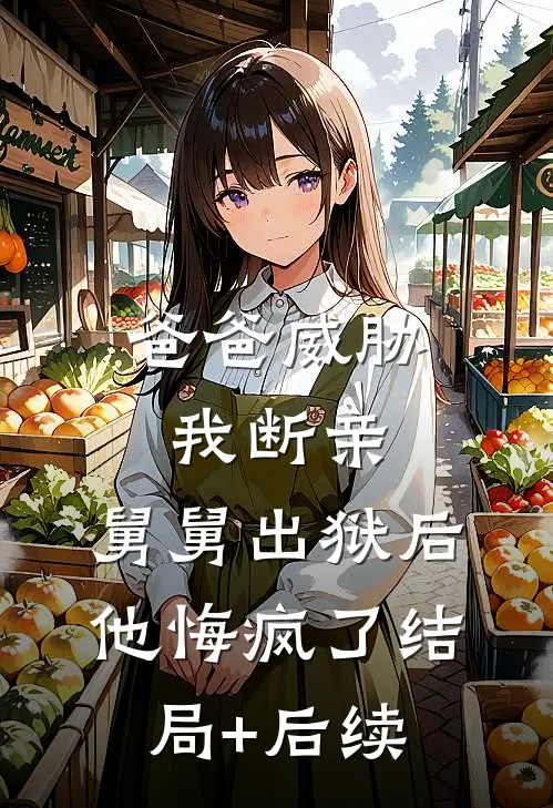 爸爸威胁我断亲，舅舅出狱后他悔疯了结局+后续