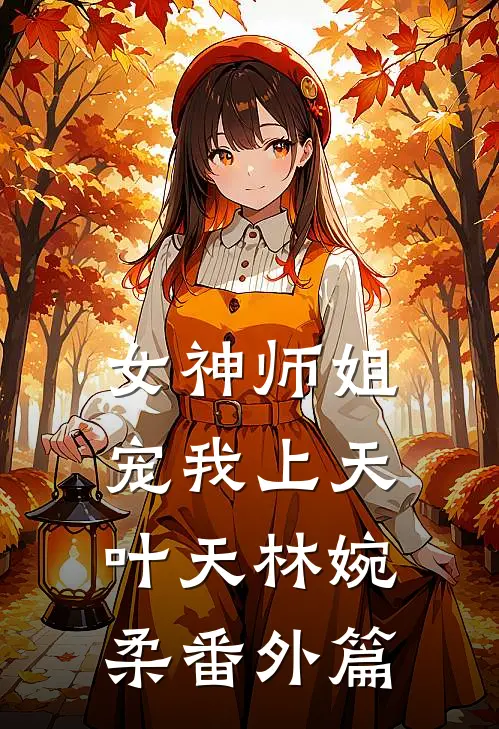 女神师姐宠我上天叶天林婉柔番外篇