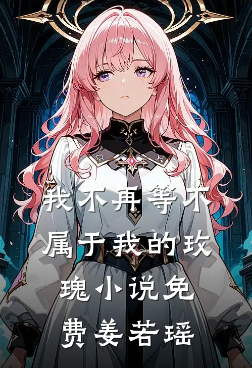 我不再等不属于我的玫瑰小说免费姜若瑶