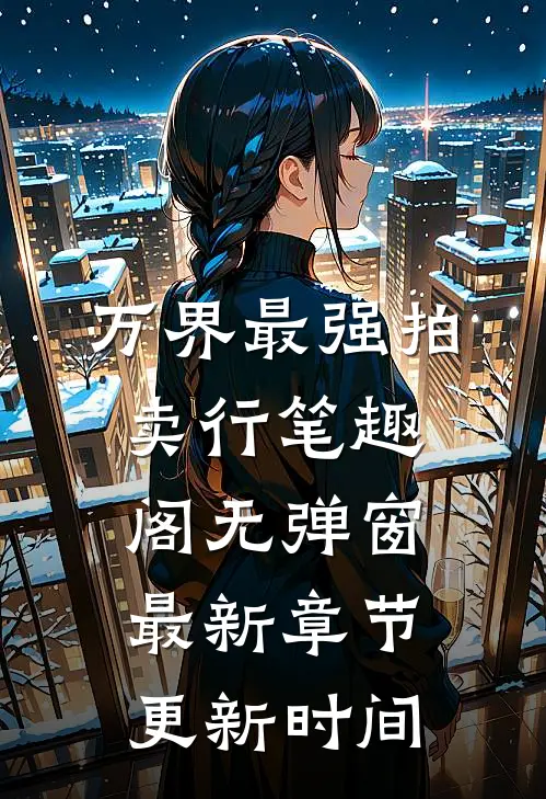 万界最强拍卖行笔趣阁无弹窗最新章节更新时间