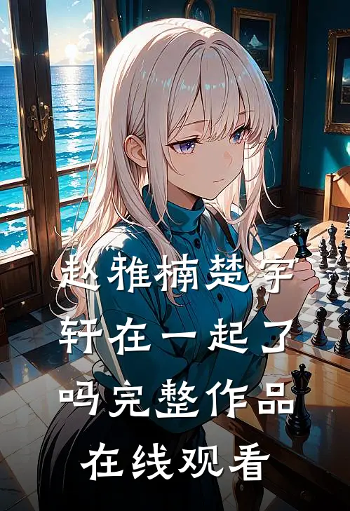 赵雅楠楚宇轩在一起了吗完整作品在线观看