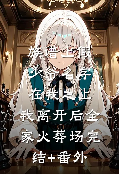 族谱上假少爷名字在我之上，我离开后全家火葬场完结+番外