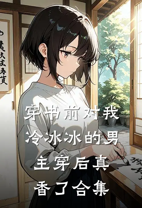 穿书前对我冷冰冰的男主穿后真香了合集