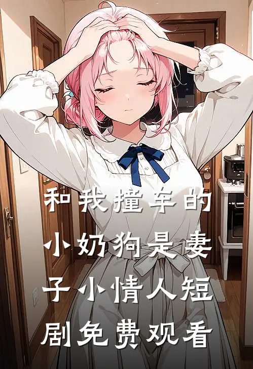 和我撞车的小奶狗是妻子小情人短剧免费观看