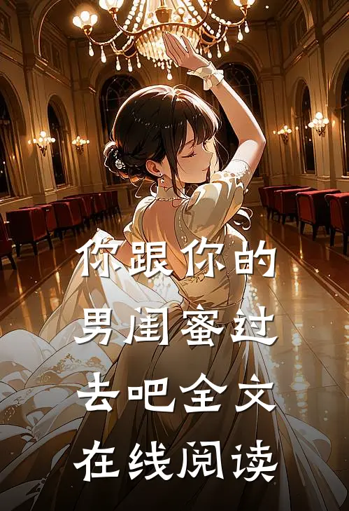 你跟你的男闺蜜过去吧全文在线阅读