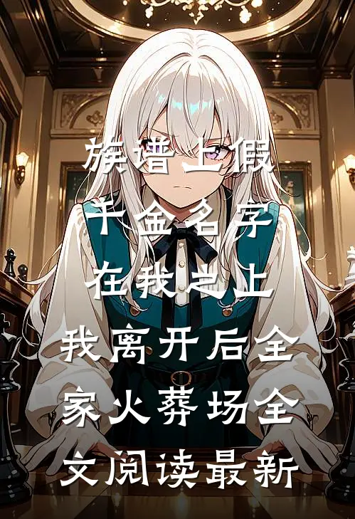 族谱上假千金名字在我之上，我离开后全家火葬场全文阅读最新