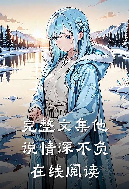完整文集他说情深不负在线阅读