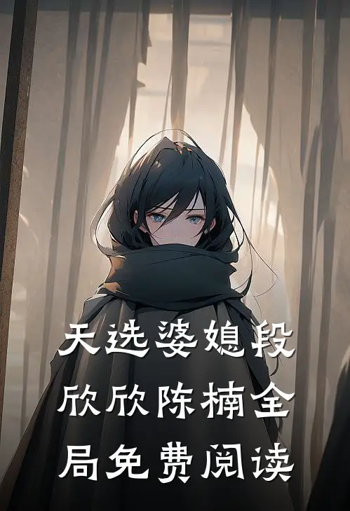 天选婆媳段欣欣陈楠全局免费阅读