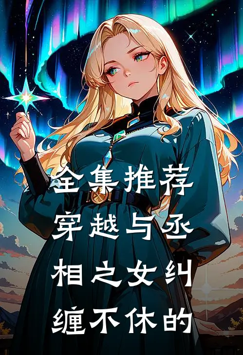 全集推荐穿越与丞相之女纠缠不休的
