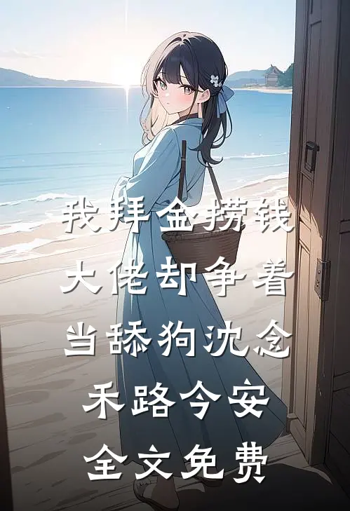 我拜金捞钱，大佬却争着当舔狗沈念禾路今安全文免费
