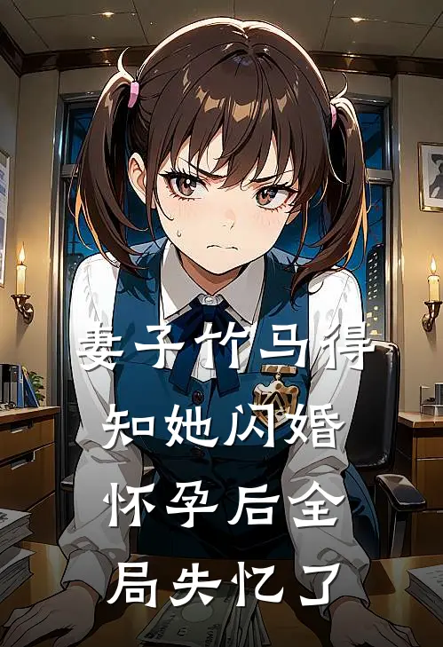 妻子竹马得知她闪婚怀孕后全局失忆了