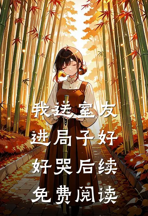 我送室友进局子好好哭后续免费阅读