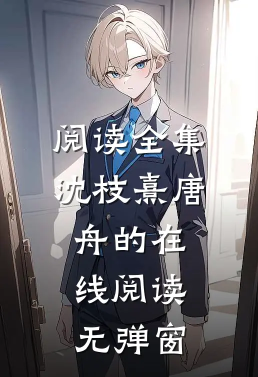 阅读全集沈枝熹唐舟的在线阅读无弹窗