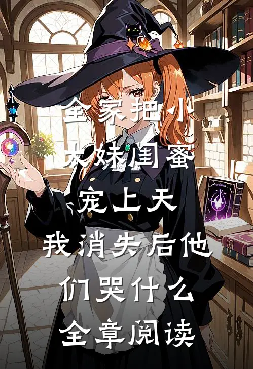 全家把小太妹闺蜜宠上天，我消失后他们哭什么全章阅读
