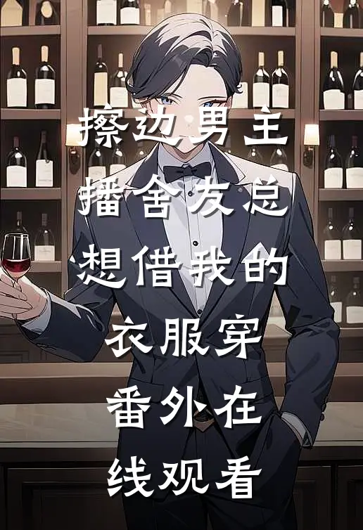 擦边男主播舍友总想借我的衣服穿 番外在线观看