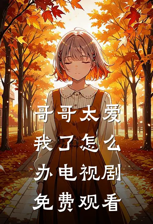 哥哥太爱我了怎么办 电视剧免费观看