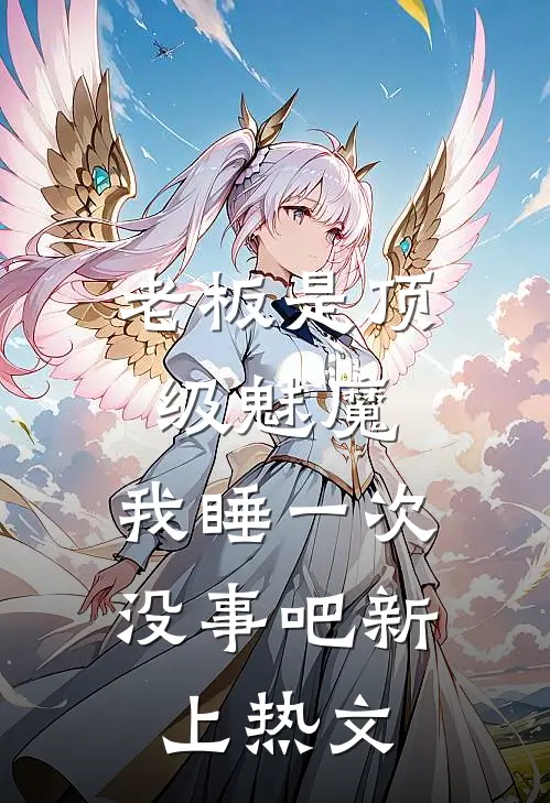 老板是顶级魅魔，我睡一次没事吧新上热文