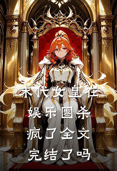 末代女皇在娱乐圈杀疯了全文完结了吗