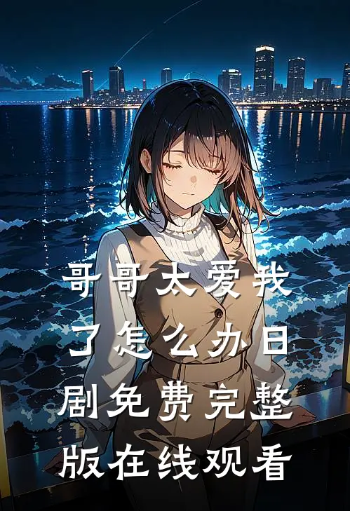 哥哥太爱我了怎么办日剧免费完整版在线观看