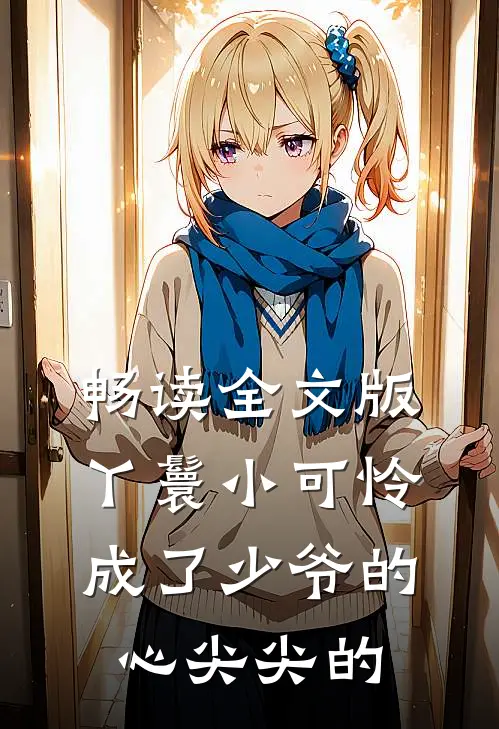 畅读全文版丫鬟小可怜成了少爷的心尖尖的