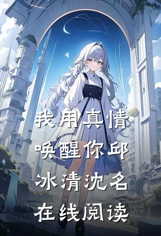 我用真情唤醒你邱冰清沈名在线阅读