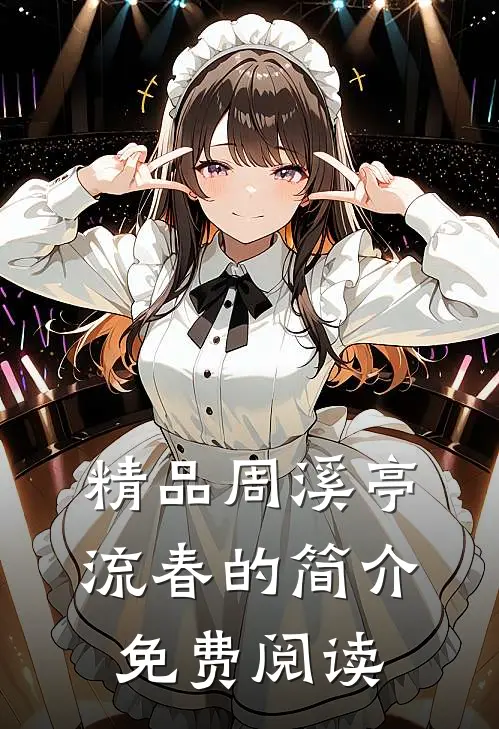 精品周溪亭流春的简介免费阅读