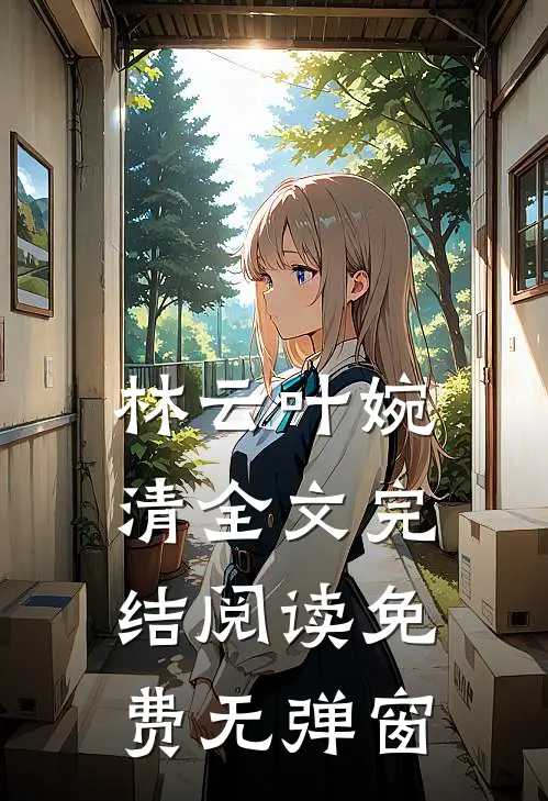 林云叶婉清全文完结阅读免费无弹窗