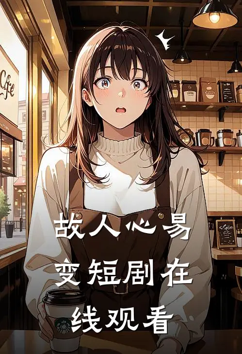 故人心易变短剧在线观看