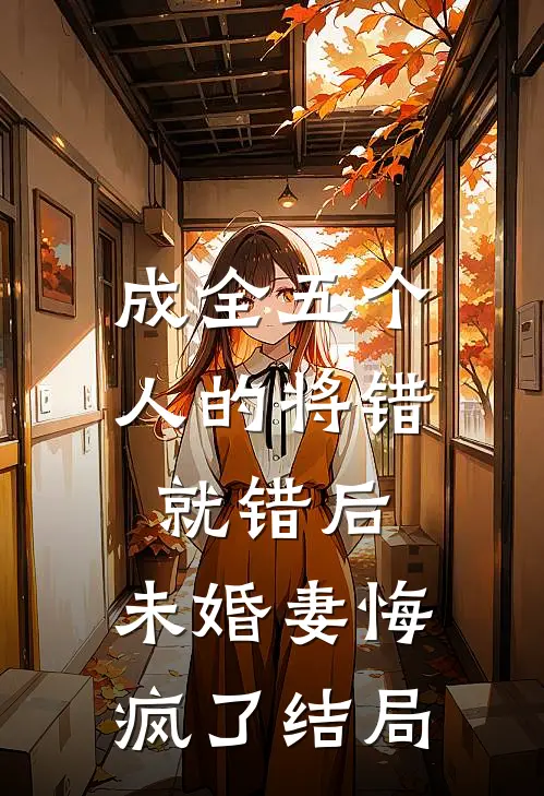 成全五个人的将错就错后，未婚妻悔疯了结局
