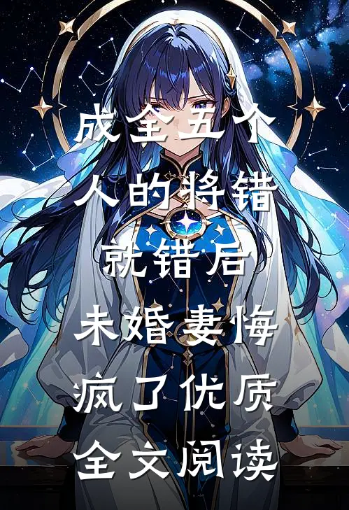 成全五个人的将错就错后，未婚妻悔疯了优质全文阅读