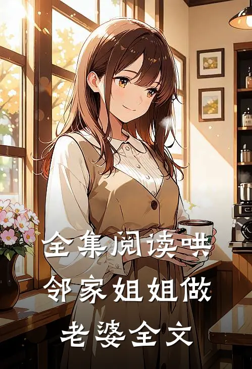 全集阅读哄邻家姐姐做老婆全文