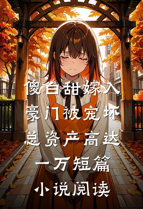 傻白甜嫁入豪门被宠坏，总资产高达一万短篇小说阅读
