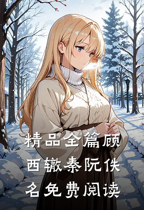 精品全篇顾西辙秦阮佚名免费阅读