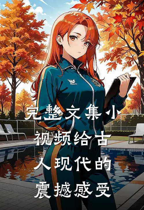 完整文集小视频给古人现代的震撼感受