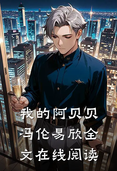 我的阿贝贝冯伦易欣全文在线阅读