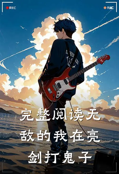 完整阅读无敌的我在亮剑打鬼子