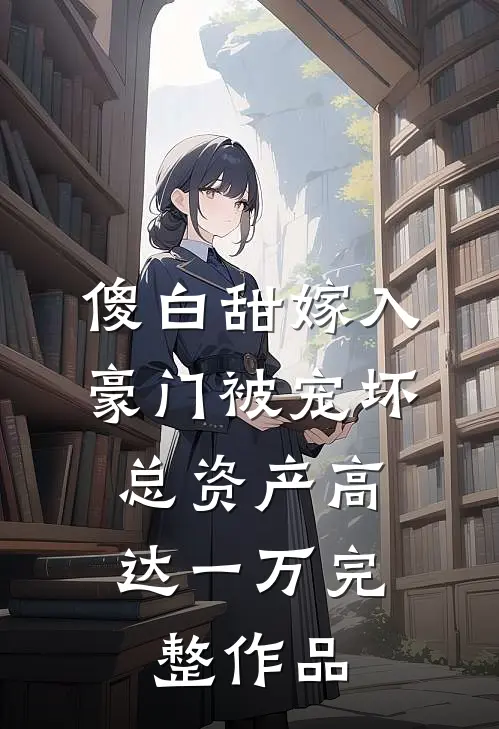 傻白甜嫁入豪门被宠坏，总资产高达一万完整作品